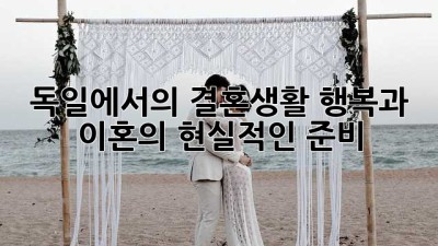 독일에서의 결혼생활: 행복과 이혼의 현실적인 준비